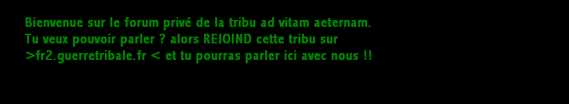 Le forum privé de la tribu ad vitam aeternam (monde 2 de guerretribale.fr) Forum Index