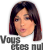 *Vous êtes nul*