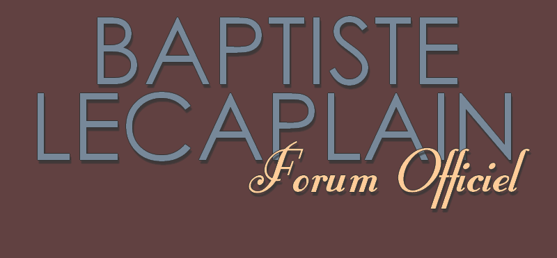 FORUM OFFICIEL DE BAPTISTE LECAPLAIN Index du Forum